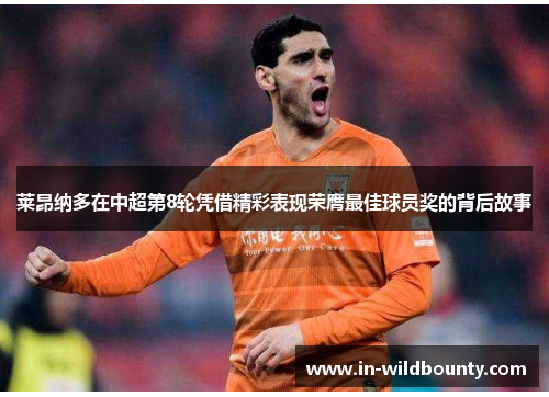 莱昂纳多在中超第8轮凭借精彩表现荣膺最佳球员奖的背后故事