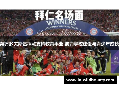 莱万多夫斯基捐款支持教育事业 助力学校建设与青少年成长 莱万多夫斯基捐款支持教育事业 助力学校建设与青少年成长