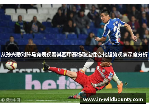 从孙兴慜对阵马竞表现看其西甲赛场稳定性变化趋势观察深度分析 从孙兴慜对阵马竞表现看其西甲赛场稳定性变化趋势观察深度分析