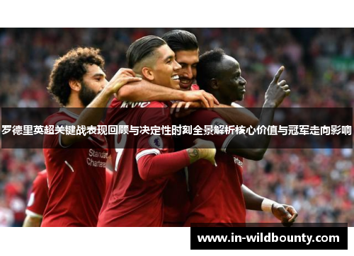 罗德里英超关键战表现回顾与决定性时刻全景解析核心价值与冠军走向影响 罗德里英超关键战表现回顾与决定性时刻全景解析核心价值与冠军走向影响