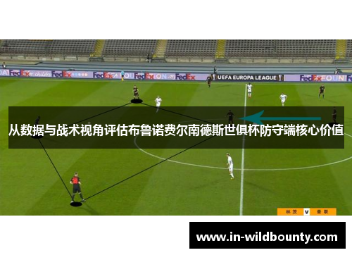 从数据与战术视角评估布鲁诺费尔南德斯世俱杯防守端核心价值 从数据与战术视角评估布鲁诺费尔南德斯世俱杯防守端核心价值