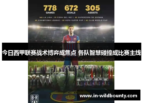 今日西甲联赛战术博弈成焦点 各队智慧碰撞成比赛主线 今日西甲联赛战术博弈成焦点 各队智慧碰撞成比赛主线