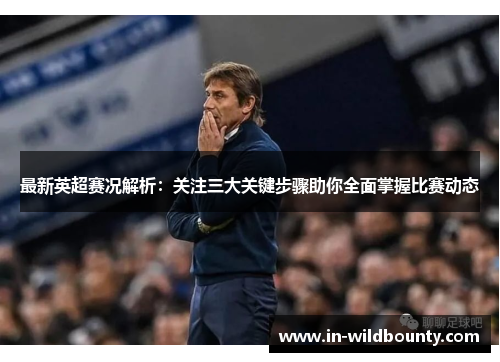 最新英超赛况解析：关注三大关键步骤助你全面掌握比赛动态