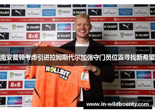 南安普顿考虑引进拉姆斯代尔加强守门员位置寻找新希望