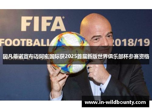 因凡蒂诺宣布迈阿密国际获2025首届新版世界俱乐部杯参赛资格 因凡蒂诺宣布迈阿密国际获2025首届新版世界俱乐部杯参赛资格