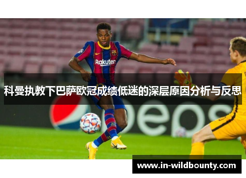 科曼执教下巴萨欧冠成绩低迷的深层原因分析与反思 科曼执教下巴萨欧冠成绩低迷的深层原因分析与反思