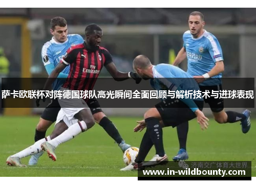 萨卡欧联杯对阵德国球队高光瞬间全面回顾与解析技术与进球表现 萨卡欧联杯对阵德国球队高光瞬间全面回顾与解析技术与进球表现