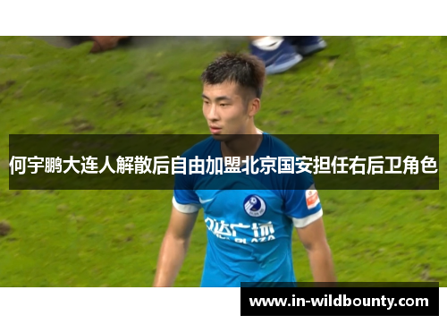 何宇鹏大连人解散后自由加盟北京国安担任右后卫角色