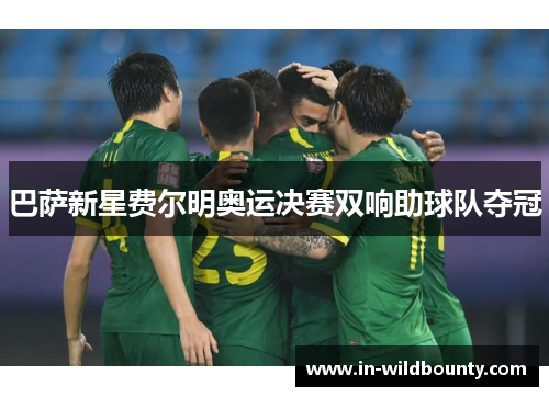 巴萨新星费尔明奥运决赛双响助球队夺冠