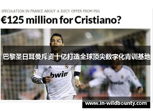 巴黎圣日耳曼斥资十亿打造全球顶尖数字化青训基地