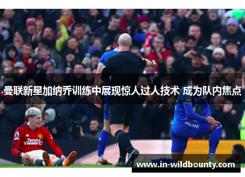 曼联新星加纳乔训练中展现惊人过人技术 成为队内焦点