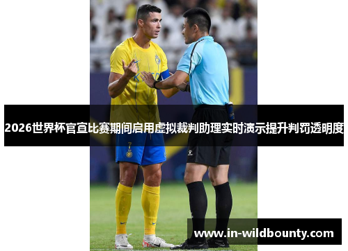 2026世界杯官宣比赛期间启用虚拟裁判助理实时演示提升判罚透明度 2026世界杯官宣比赛期间启用虚拟裁判助理实时演示提升判罚透明度