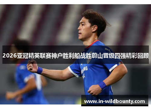 2026亚冠精英联赛神户胜利船战胜蔚山晋级四强精彩回顾 2026亚冠精英联赛神户胜利船战胜蔚山晋级四强精彩回顾