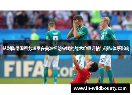 从对阵德国看劳塔罗在美洲杯防守端的战术价值评估与球队体系影响 从对阵德国看劳塔罗在美洲杯防守端的战术价值评估与球队体系影响