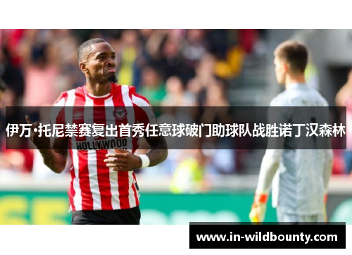 伊万·托尼禁赛复出首秀任意球破门助球队战胜诺丁汉森林 伊万·托尼禁赛复出首秀任意球破门助球队战胜诺丁汉森林