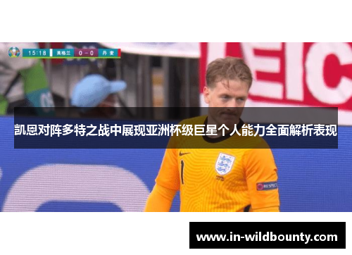 凯恩对阵多特之战中展现亚洲杯级巨星个人能力全面解析表现 凯恩对阵多特之战中展现亚洲杯级巨星个人能力全面解析表现