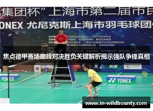 焦点德甲赛场巅峰对决胜负关键解析揭示强队争锋真相 焦点德甲赛场巅峰对决胜负关键解析揭示强队争锋真相