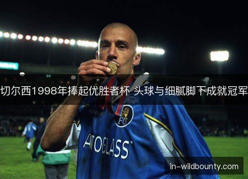 切尔西1998年捧起优胜者杯 头球与细腻脚下成就冠军